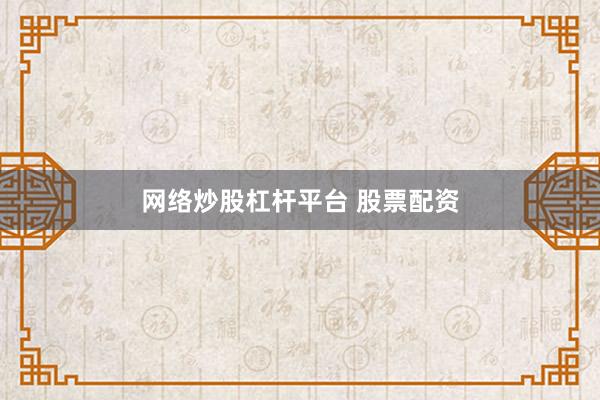网络炒股杠杆平台 股票配资