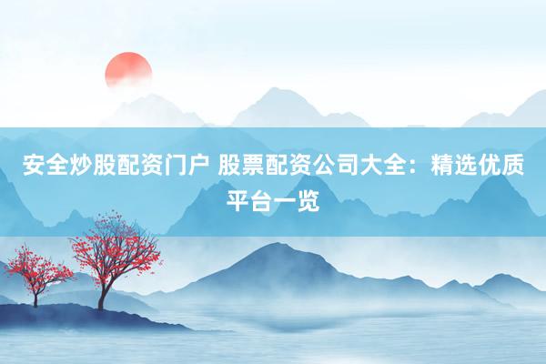 安全炒股配资门户 股票配资公司大全：精选优质平台一览