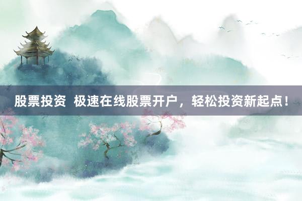 股票投资  极速在线股票开户，轻松投资新起点！