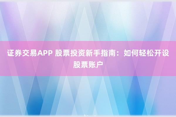 证券交易APP 股票投资新手指南：如何轻松开设股票账户