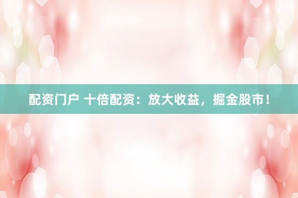 配资门户 十倍配资：放大收益，掘金股市！