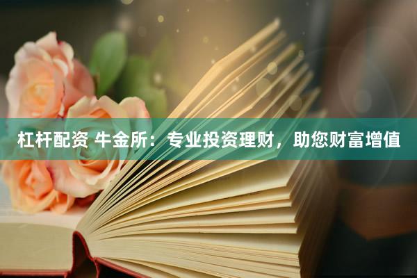 杠杆配资 牛金所：专业投资理财，助您财富增值