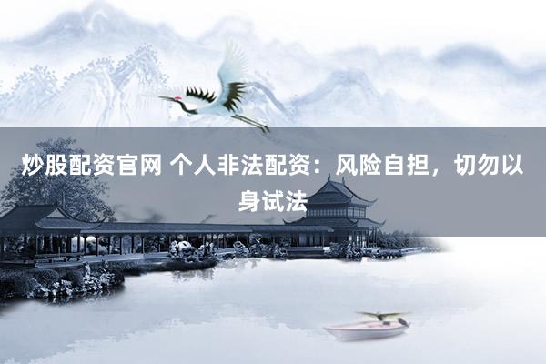 炒股配资官网 个人非法配资：风险自担，切勿以身试法