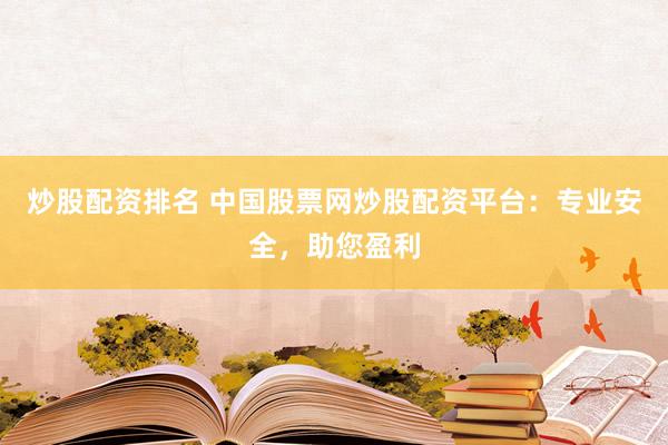 炒股配资排名 中国股票网炒股配资平台：专业安全，助您盈利