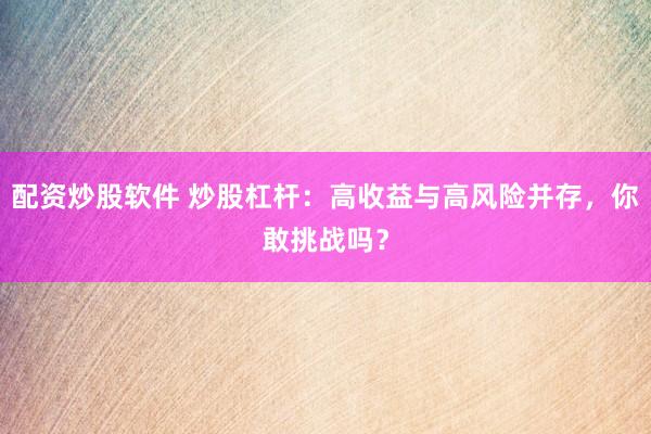 配资炒股软件 炒股杠杆：高收益与高风险并存，你敢挑战吗？