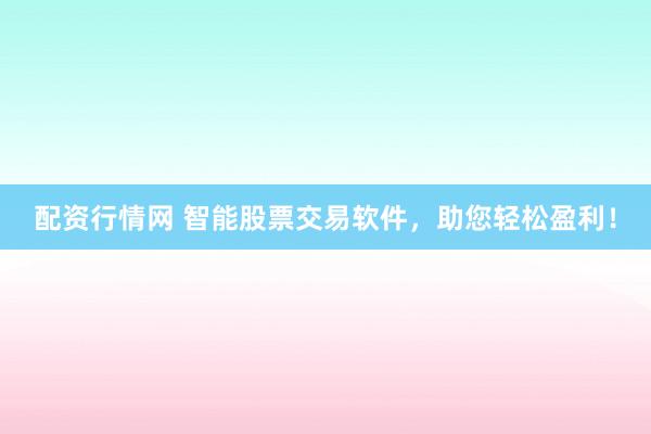 配资行情网 智能股票交易软件，助您轻松盈利！