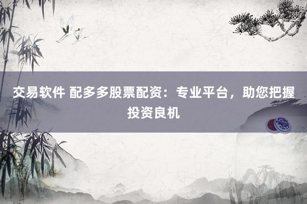 交易软件 配多多股票配资：专业平台，助您把握投资良机