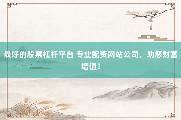 最好的股票杠杆平台 专业配资网站公司，助您财富增值！