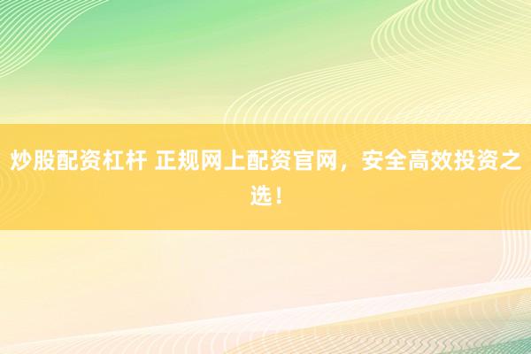 炒股配资杠杆 正规网上配资官网，安全高效投资之选！