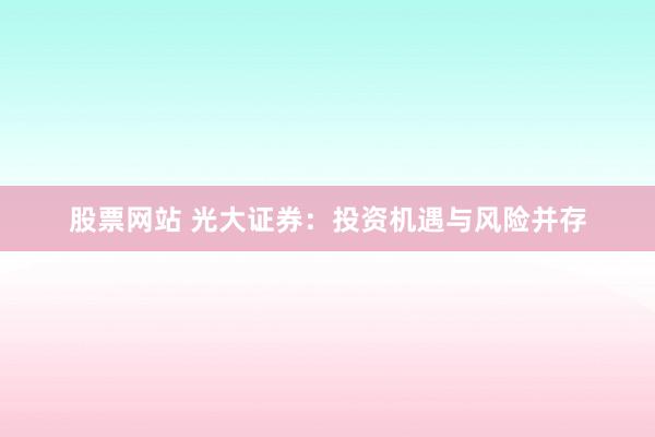 股票网站 光大证券：投资机遇与风险并存
