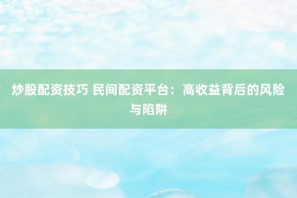 炒股配资技巧 民间配资平台：高收益背后的风险与陷阱