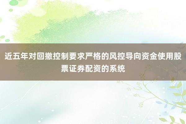 近五年对回撤控制要求严格的风控导向资金使用股票证券配资的系统