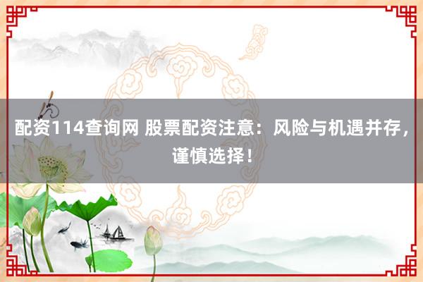 配资114查询网 股票配资注意：风险与机遇并存，谨慎选择！