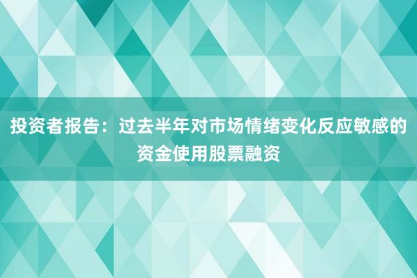 投资者报告：过去半年对市场情绪变化反应敏感的资金使用股票融资