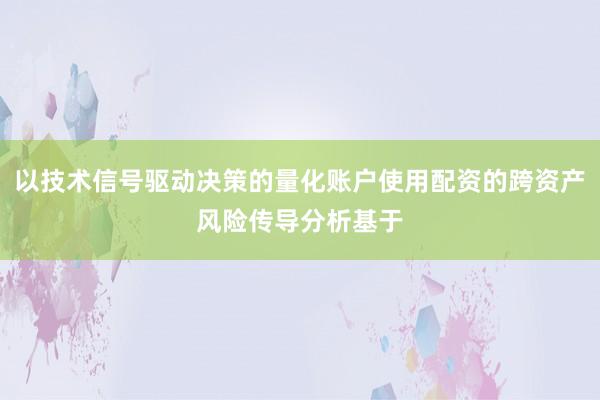 以技术信号驱动决策的量化账户使用配资的跨资产风险传导分析基于