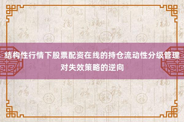 结构性行情下股票配资在线的持仓流动性分级管理对失效策略的逆向