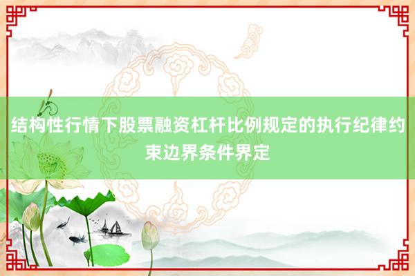 结构性行情下股票融资杠杆比例规定的执行纪律约束边界条件界定