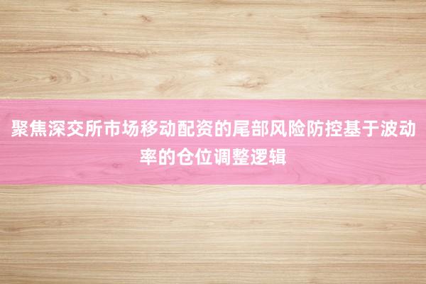 聚焦深交所市场移动配资的尾部风险防控基于波动率的仓位调整逻辑