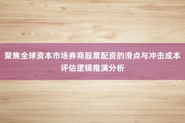 聚焦全球资本市场券商股票配资的滑点与冲击成本评估逻辑推演分析