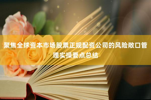 聚焦全球资本市场股票正规配资公司的风险敞口管理实操要点总结