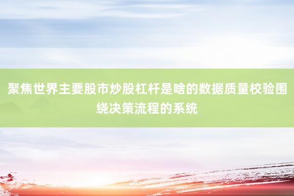 聚焦世界主要股市炒股杠杆是啥的数据质量校验围绕决策流程的系统