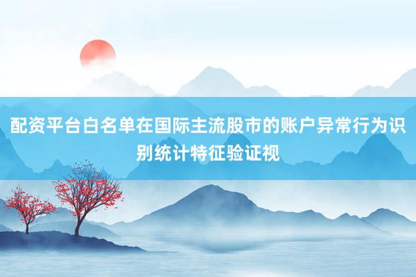 配资平台白名单在国际主流股市的账户异常行为识别统计特征验证视
