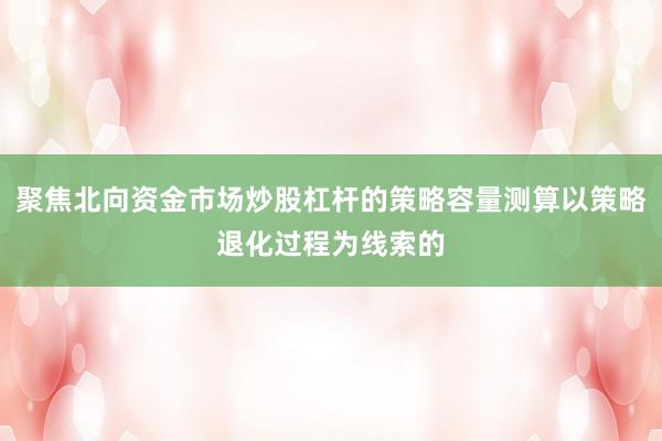 聚焦北向资金市场炒股杠杆的策略容量测算以策略退化过程为线索的