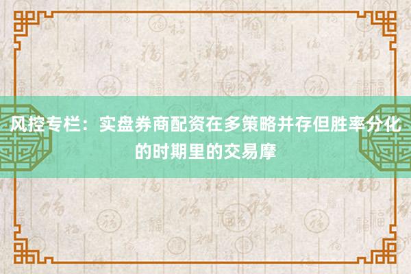 风控专栏：实盘券商配资在多策略并存但胜率分化的时期里的交易摩