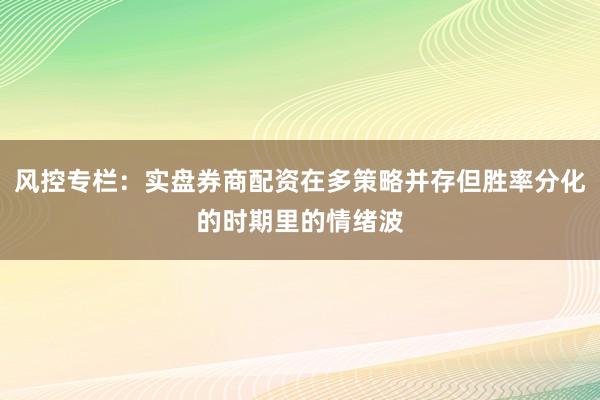 风控专栏：实盘券商配资在多策略并存但胜率分化的时期里的情绪波
