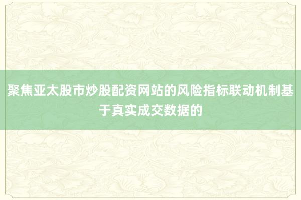 聚焦亚太股市炒股配资网站的风险指标联动机制基于真实成交数据的