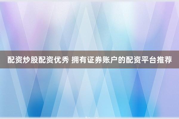 配资炒股配资优秀 拥有证券账户的配资平台推荐