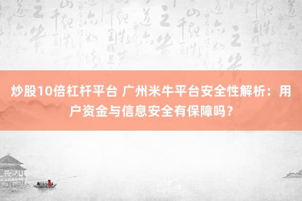 炒股10倍杠杆平台 广州米牛平台安全性解析：用户资金与信息安全有保障吗？