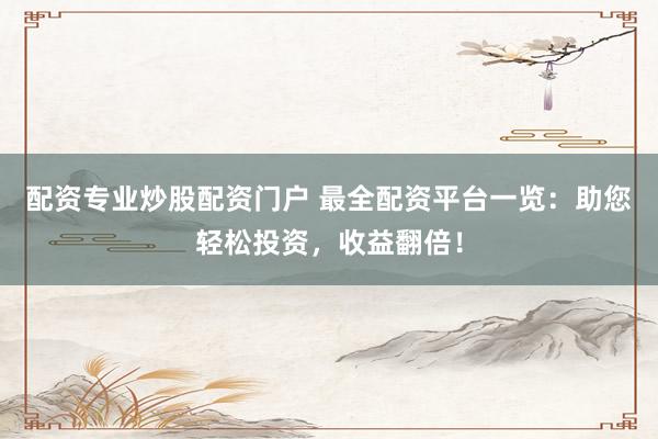 配资专业炒股配资门户 最全配资平台一览：助您轻松投资，收益翻倍！