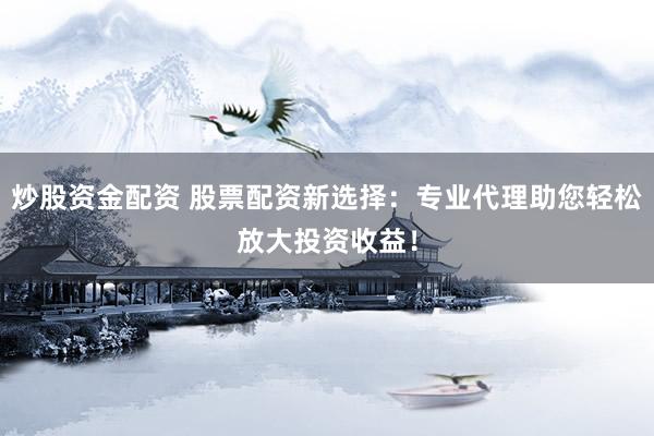 炒股资金配资 股票配资新选择：专业代理助您轻松放大投资收益！