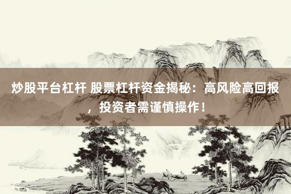 炒股平台杠杆 股票杠杆资金揭秘：高风险高回报，投资者需谨慎操作！